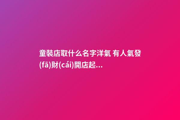 童裝店取什么名字洋氣 有人氣發(fā)財(cái)開店起名-名學(xué)網(wǎng)-第1張-店鋪起名-玄機(jī)派